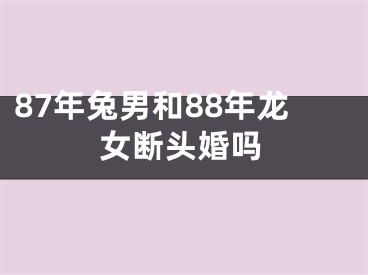 87年兔男和88年龙女断头婚吗