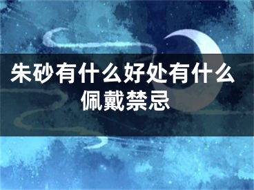 朱砂有什么好处有什么佩戴禁忌