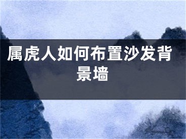 属虎人如何布置沙发背景墙