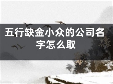 五行缺金小众的公司名字怎么取