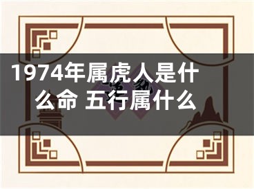 1974年属虎人是什么命 五行属什么