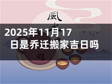 2025年11月17日是乔迁搬家吉日吗