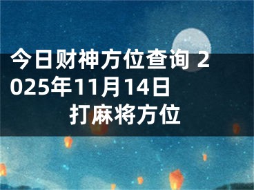今日财神方位查询 2025年11月14日打麻将方位