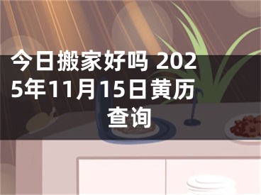 今日搬家好吗 2025年11月15日黄历查询