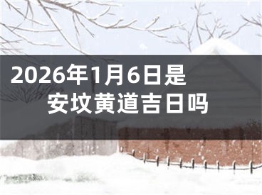 2026年1月6日是安坟黄道吉日吗