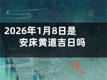 2026年1月8日是安床黄道吉日吗