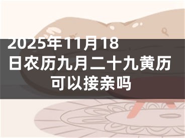 2025年11月18日农历九月二十九黄历可以接亲吗