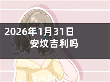 2026年1月31日安坟吉利吗