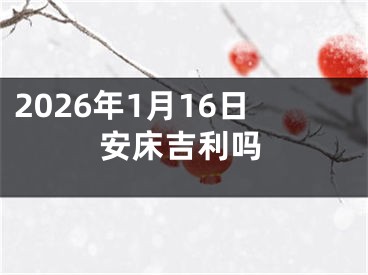 2026年1月16日安床吉利吗