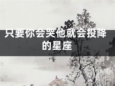 只要你会哭他就会投降的星座