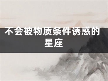 不会被物质条件诱惑的星座