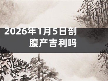2026年1月5日剖腹产吉利吗