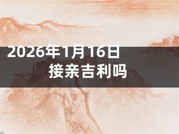 2026年1月16日接亲吉利吗