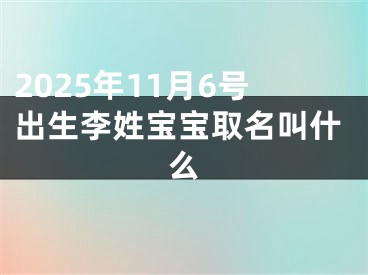 2025年11月6号出生李姓宝宝取名叫什么
