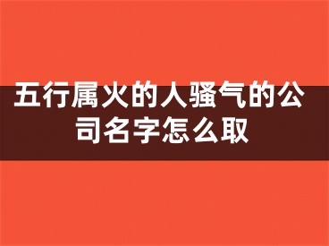 五行属火的人骚气的公司名字怎么取