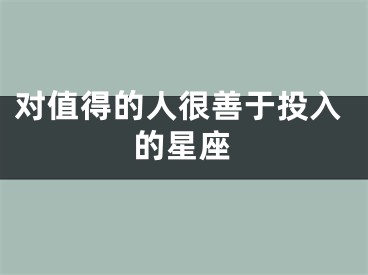 对值得的人很善于投入的星座
