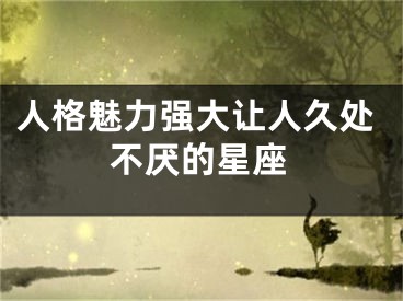人格魅力强大让人久处不厌的星座