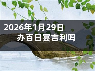 2026年1月29日办百日宴吉利吗