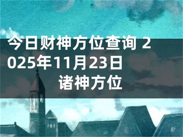 今日财神方位查询 2025年11月23日诸神方位