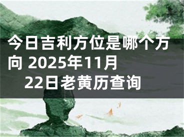 今日吉利方位是哪个方向 2025年11月22日老黄历查询