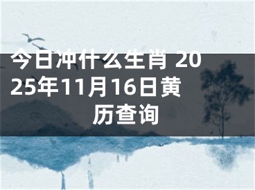 今日冲什么生肖 2025年11月16日黄历查询