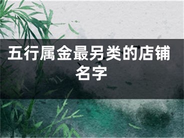 五行属金最另类的店铺名字