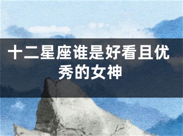十二星座谁是好看且优秀的女神