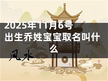 2025年11月6号出生乔姓宝宝取名叫什么
