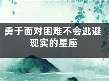 勇于面对困难不会逃避现实的星座