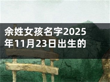 余姓女孩名字2025年11月23日出生的