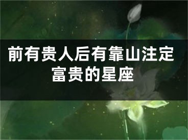 前有贵人后有靠山注定富贵的星座