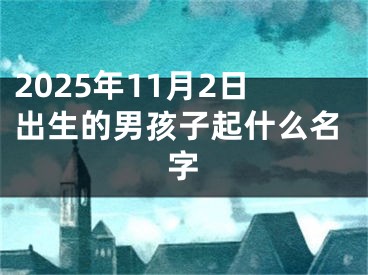 2025年11月2日出生的男孩子起什么名字