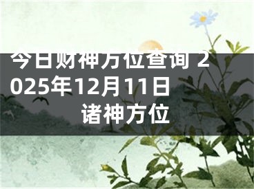 今日财神方位查询 2025年12月11日诸神方位