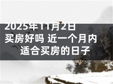 2025年11月2日买房好吗 近一个月内适合买房的日子