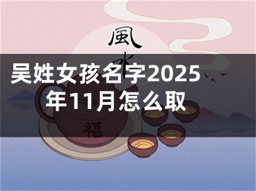吴姓女孩名字2025年11月怎么取