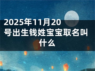2025年11月20号出生钱姓宝宝取名叫什么