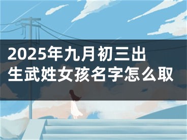 2025年九月初三出生武姓女孩名字怎么取