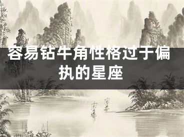 容易钻牛角性格过于偏执的星座