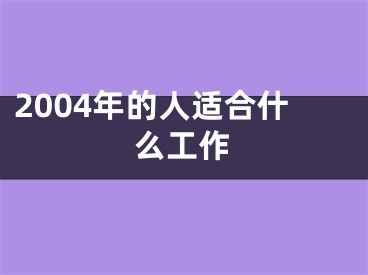 2004年的人适合什么工作