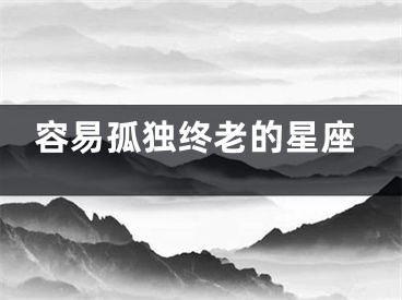 容易孤独终老的星座