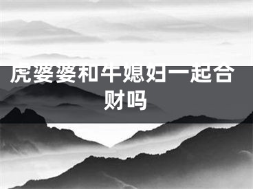 虎婆婆和牛媳妇一起合财吗