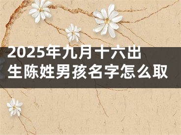 2025年九月十六出生陈姓男孩名字怎么取