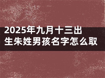 2025年九月十三出生朱姓男孩名字怎么取