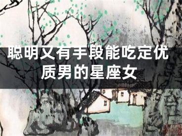 聪明又有手段能吃定优质男的星座女