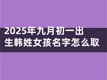 2025年九月初一出生韩姓女孩名字怎么取