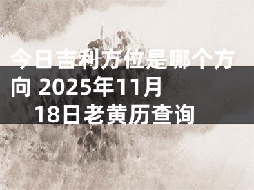 今日吉利方位是哪个方向 2025年11月18日老黄历查询