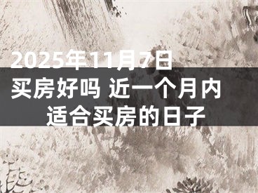 2025年11月7日买房好吗 近一个月内适合买房的日子