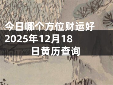 今日哪个方位财运好 2025年12月18日黄历查询