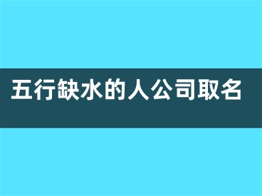 五行缺水的人公司取名