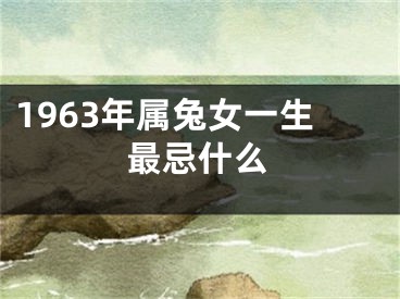 1963年属兔女一生最忌什么